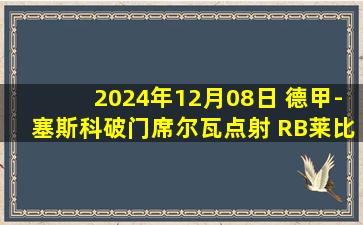 2024年12月08日 德甲-塞斯科破门席尔瓦点射 RB莱比锡客场2-0荷尔斯泰因基尔